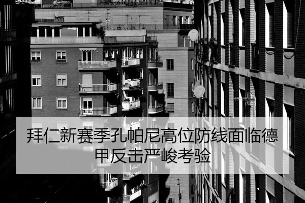 拜仁新赛季孔帕尼高位防线面临德甲反击严峻考验