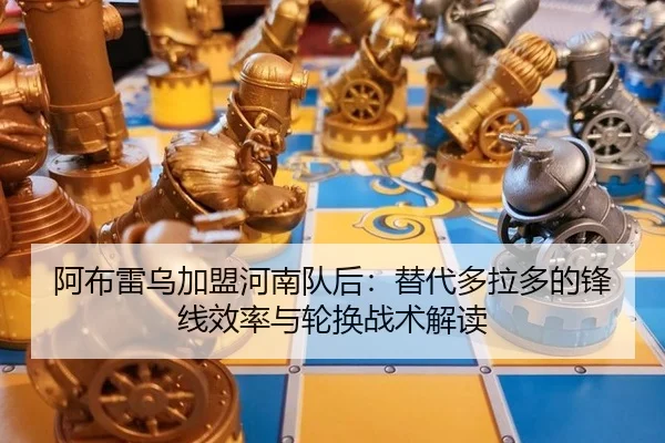 阿布雷乌加盟河南队后：替代多拉多的锋线效率与轮换战术解读