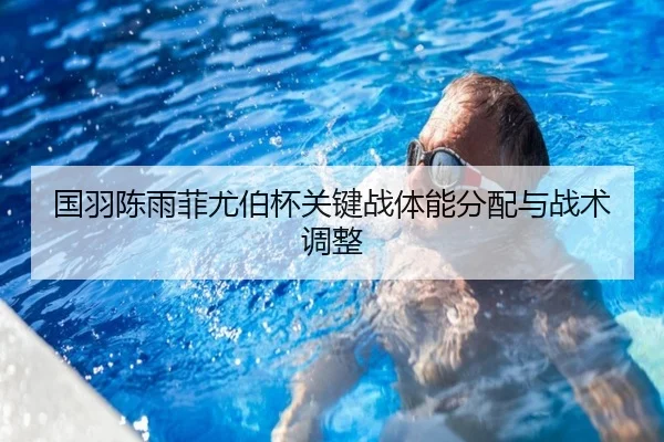 国羽陈雨菲尤伯杯关键战体能分配与战术调整
