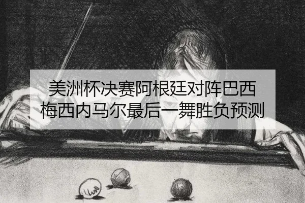 美洲杯决赛阿根廷对阵巴西 梅西内马尔最后一舞胜负预测