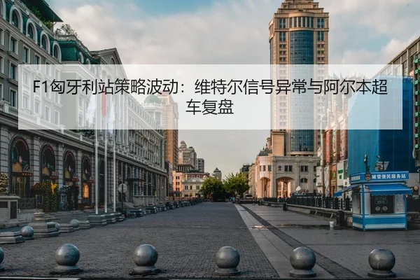F1匈牙利站策略波动：维特尔信号异常与阿尔本超车复盘